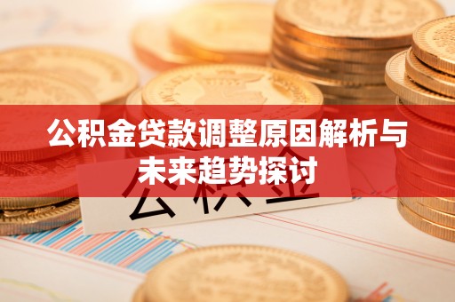 临清公积金贷款调整原因解析与未来趋势探讨