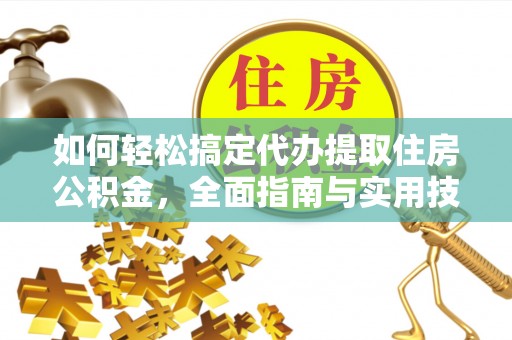 临清如何轻松搞定代办提取住房公积金，全面指南与实用技巧