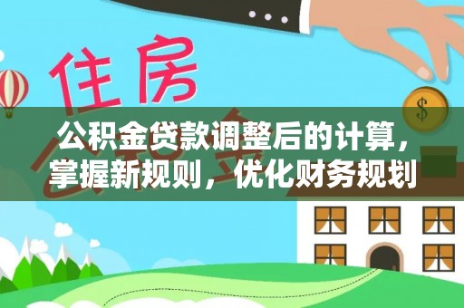 临清公积金贷款调整后的计算，掌握新规则，优化财务规划