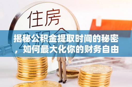 临清揭秘公积金提取时间的秘密，如何最大化你的财务自由