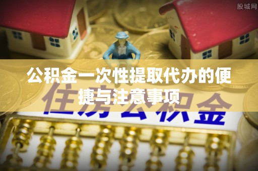 临清公积金一次性提取代办的便捷与注意事项