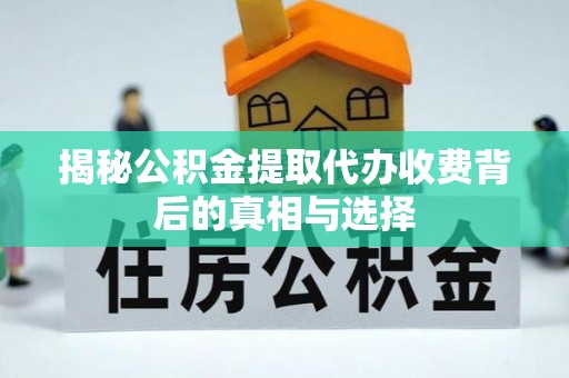 临清揭秘公积金提取代办收费背后的真相与选择