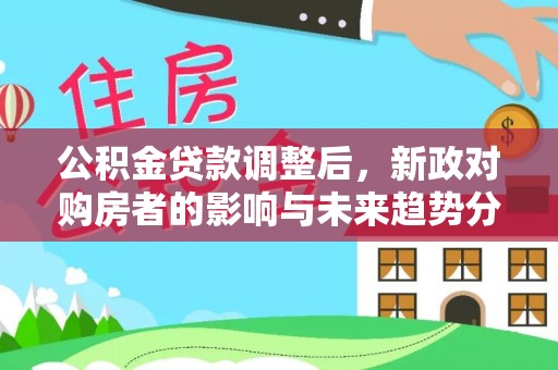临清公积金贷款调整后，新政对购房者的影响与未来趋势分析
