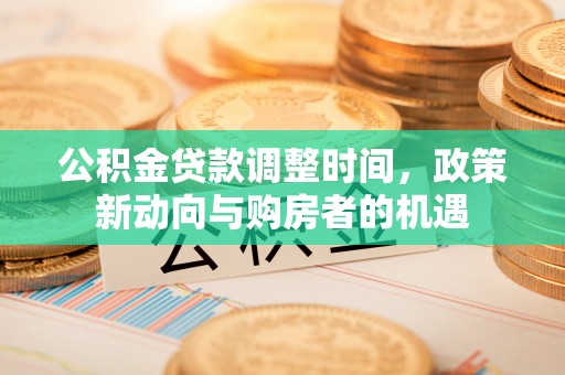 临清公积金贷款调整时间，政策新动向与购房者的机遇