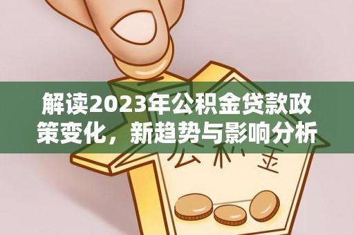 临清解读2023年公积金贷款政策变化，新趋势与影响分析