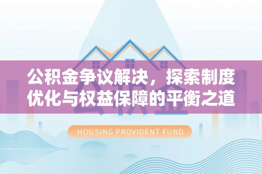 临清公积金争议解决，探索制度优化与权益保障的平衡之道