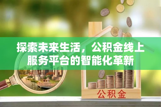临清探索未来生活，公积金线上服务平台的智能化革新