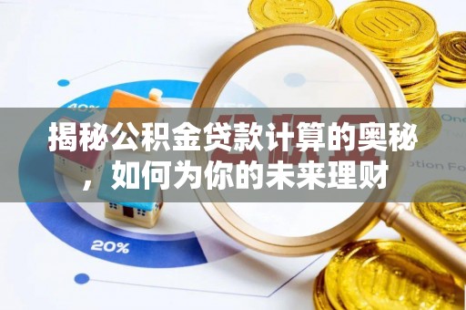 临清揭秘公积金贷款计算的奥秘，如何为你的未来理财