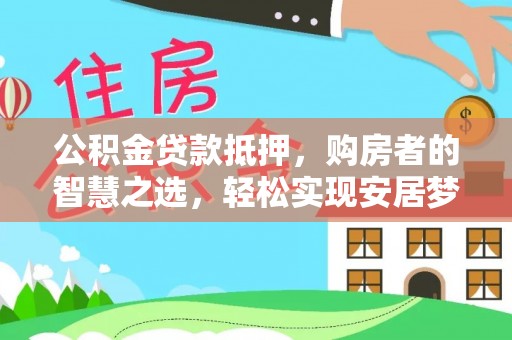 临清公积金贷款抵押，购房者的智慧之选，轻松实现安居梦想