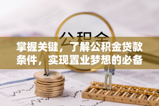 临清掌握关键，了解公积金贷款条件，实现置业梦想的必备指南