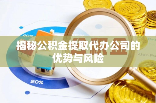 临清揭秘公积金提取代办公司的优势与风险
