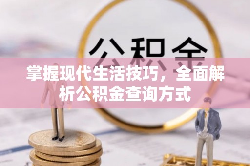 临清掌握现代生活技巧，全面解析公积金查询方式