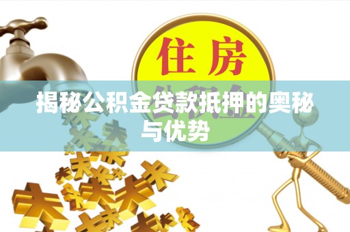 临清揭秘公积金贷款抵押的奥秘与优势