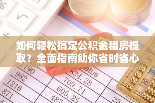 临清如何轻松搞定公积金租房提取？全面指南助你省时省心