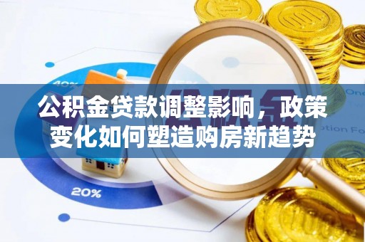 临清公积金贷款调整影响，政策变化如何塑造购房新趋势