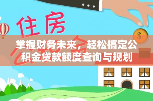 临清掌握财务未来，轻松搞定公积金贷款额度查询与规划