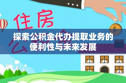 临清探索公积金代办提取业务的便利性与未来发展