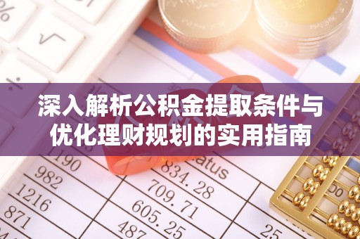 临清深入解析公积金提取条件与优化理财规划的实用指南