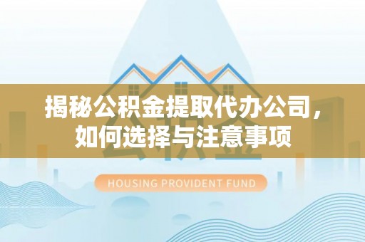 临清揭秘公积金提取代办公司，如何选择与注意事项