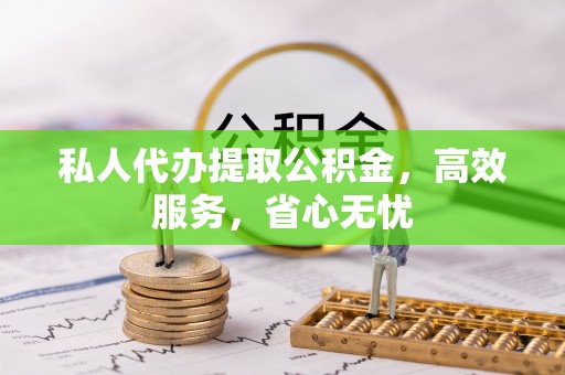 临清私人代办提取公积金，高效服务，省心无忧