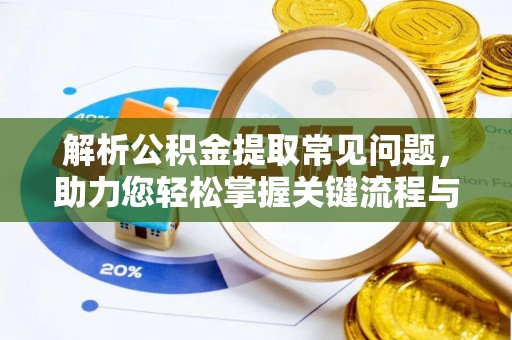 临清解析公积金提取常见问题，助力您轻松掌握关键流程与技巧