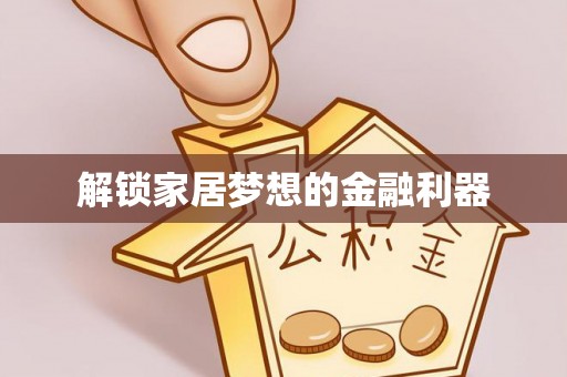 临清解锁家居梦想的金融利器