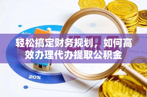 临清轻松搞定财务规划，如何高效办理代办提取公积金