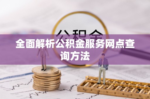 临清全面解析公积金服务网点查询方法