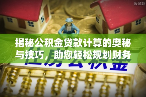 临清揭秘公积金贷款计算的奥秘与技巧，助您轻松规划财务未来