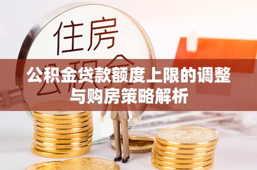 临清公积金贷款额度上限的调整与购房策略解析