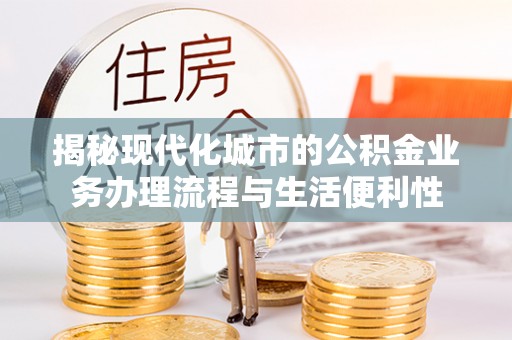 临清揭秘现代化城市的公积金业务办理流程与生活便利性