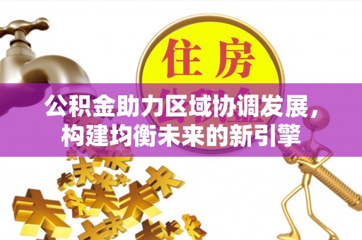 临清公积金助力区域协调发展，构建均衡未来的新引擎