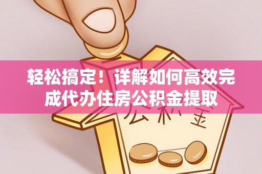 临清轻松搞定！详解如何高效完成代办住房公积金提取