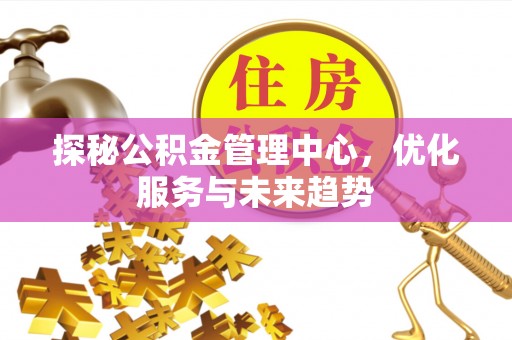 临清探秘公积金管理中心，优化服务与未来趋势