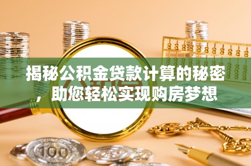 临清揭秘公积金贷款计算的秘密，助您轻松实现购房梦想