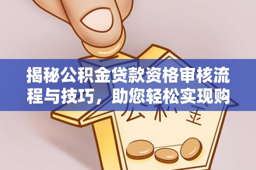 临清揭秘公积金贷款资格审核流程与技巧，助您轻松实现购房梦想