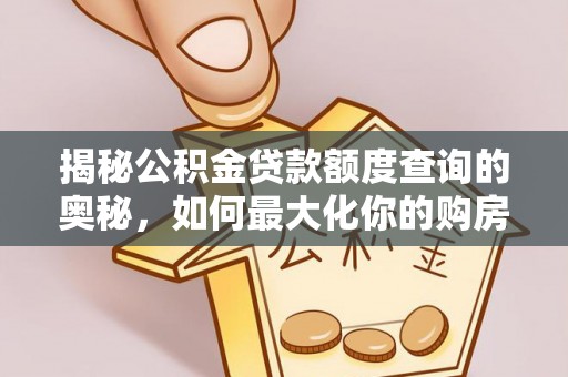 临清揭秘公积金贷款额度查询的奥秘，如何最大化你的购房资金
