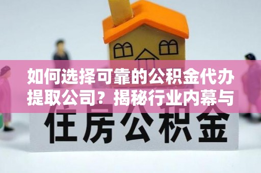 临清如何选择可靠的公积金代办提取公司？揭秘行业内幕与服务指南
