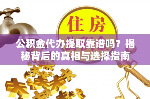 临清公积金代办提取靠谱吗？揭秘背后的真相与选择指南