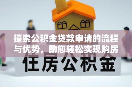 临清探索公积金贷款申请的流程与优势，助您轻松实现购房梦想