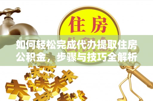 临清如何轻松完成代办提取住房公积金，步骤与技巧全解析
