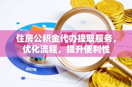 临清住房公积金代办提取服务，优化流程，提升便利性