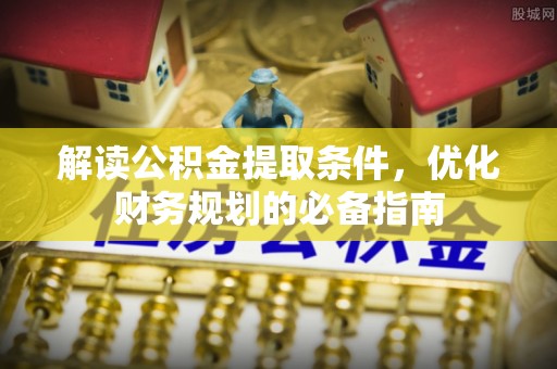 临清解读公积金提取条件，优化财务规划的必备指南