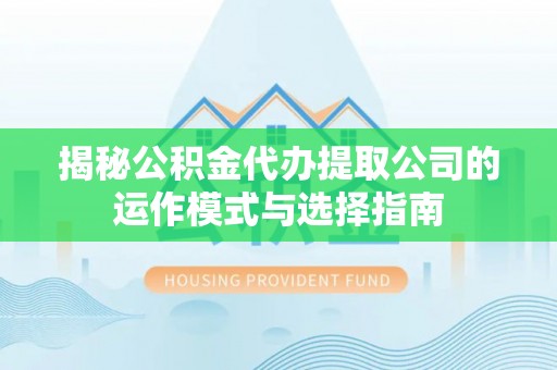 临清揭秘公积金代办提取公司的运作模式与选择指南