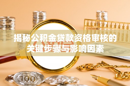 临清揭秘公积金贷款资格审核的关键步骤与影响因素