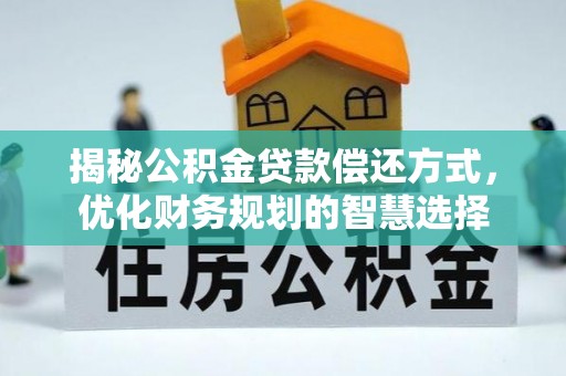 临清揭秘公积金贷款偿还方式，优化财务规划的智慧选择