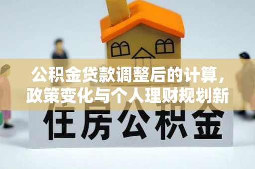 临清公积金贷款调整后的计算，政策变化与个人理财规划新方向