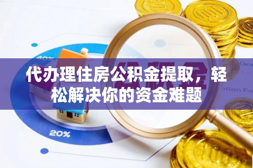 临清代办理住房公积金提取，轻松解决你的资金难题
