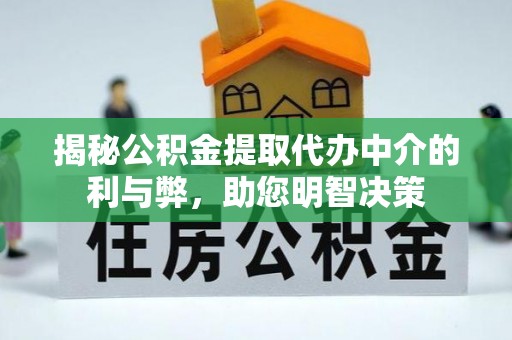 临清揭秘公积金提取代办中介的利与弊，助您明智决策