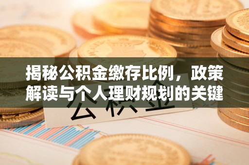 临清揭秘公积金缴存比例，政策解读与个人理财规划的关键